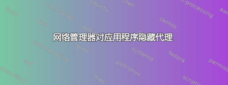 网络管理器对应用程序隐藏代理