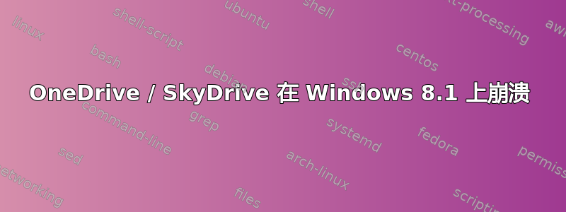 OneDrive / SkyDrive 在 Windows 8.1 上崩溃