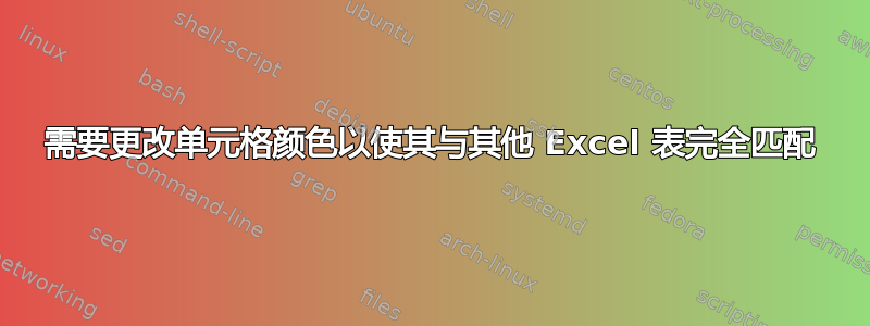 需要更改单元格颜色以使其与其他 Excel 表完全匹配