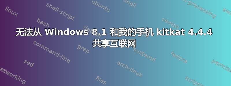 无法从 Windows 8.1 和我的手机 kitkat 4.4.4 共享互联网