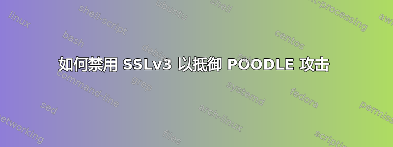 如何禁用 SSLv3 以抵御 POODLE 攻击