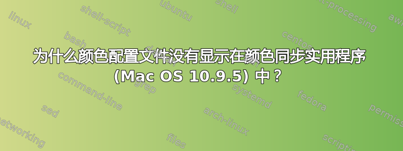 为什么颜色配置文件没有显示在颜色同步实用程序 (Mac OS 10.9.5) 中？