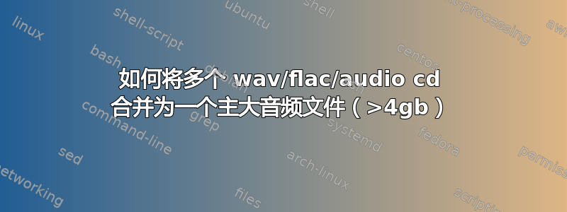 如何将多个 wav/flac/audio cd 合并为一个主大音频文件（>4gb）