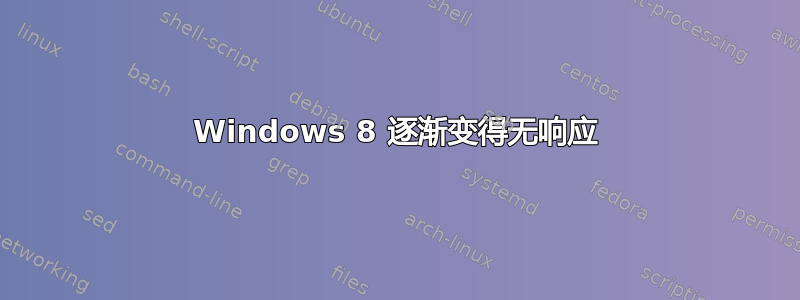 Windows 8 逐渐变得无响应