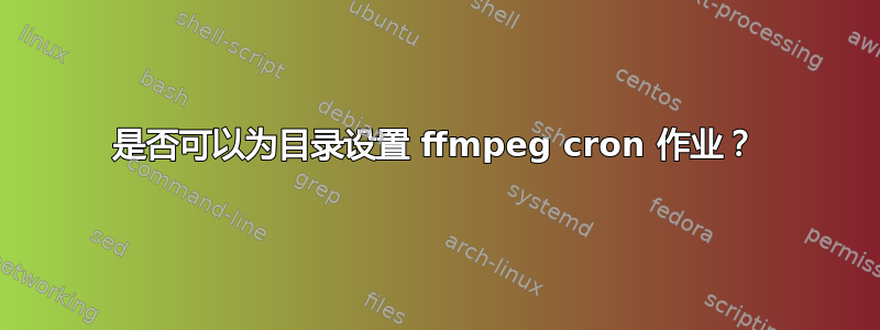 是否可以为目录设置 ffmpeg cron 作业？