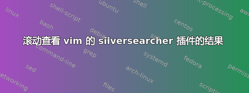 滚动查看 vim 的 silversearcher 插件的结果