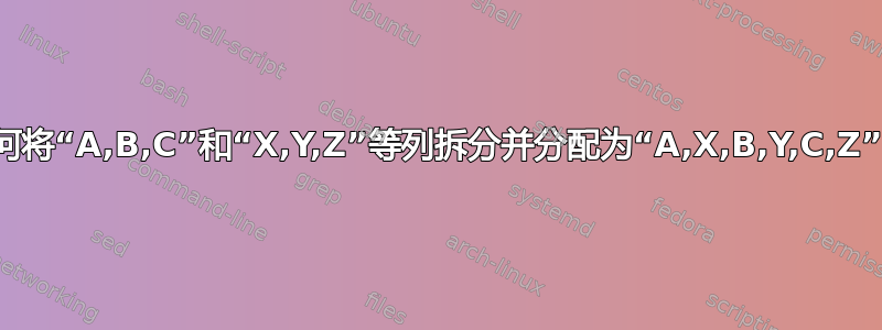 如何将“A,B,C”和“X,Y,Z”等列拆分并分配为“A,X,B,Y,C,Z”？