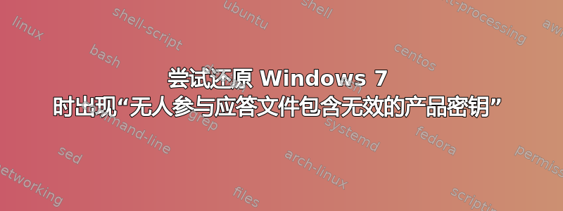 尝试还原 Windows 7 时出现“无人参与应答文件包含无效的产品密钥”