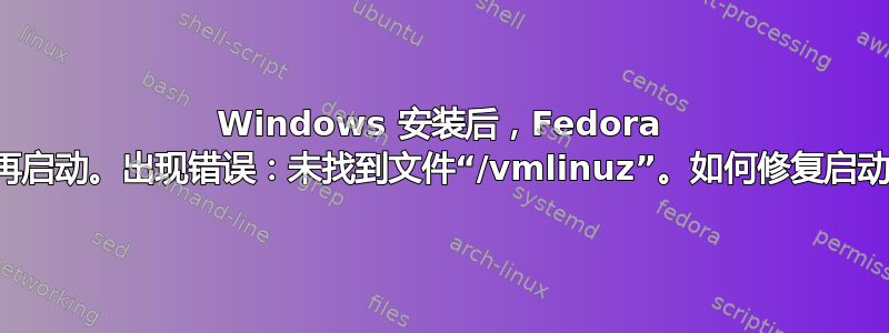 Windows 安装后，Fedora 不再启动。出现错误：未找到文件“/vmlinuz”。如何修复启动？