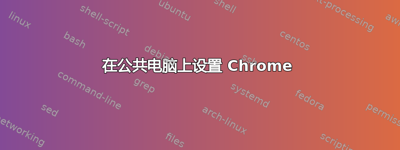 在公共电脑上设置 Chrome