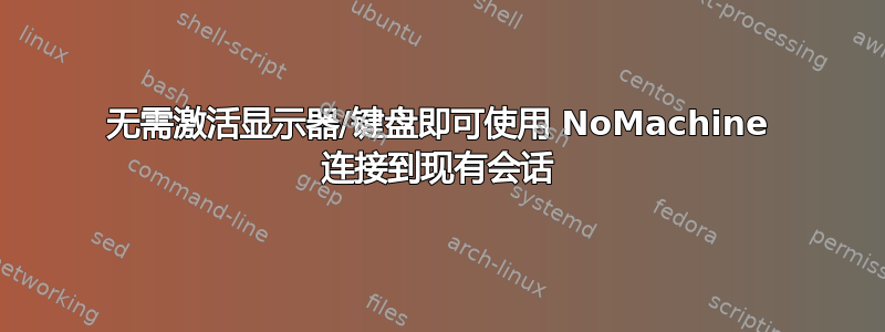 无需激活显示器/键盘即可使用 NoMachine 连接到现有会话