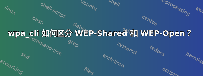 wpa_cli 如何区分 WEP-Shared 和 WEP-Open？