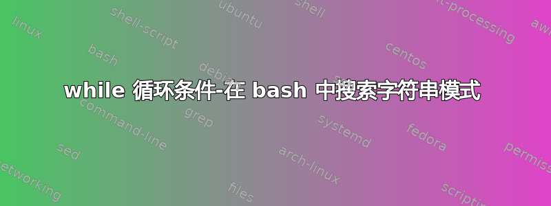 while 循环条件-在 bash 中搜索字符串模式