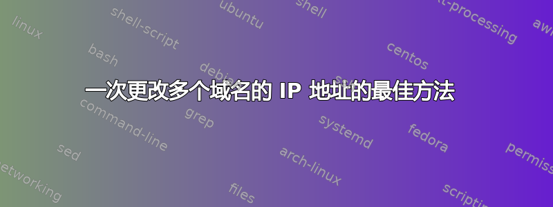 一次更改多个域名的 IP 地址的最佳方法 