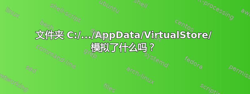 文件夹 C:/.../AppData/VirtualStore/ 模拟了什么吗？