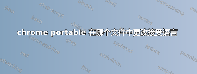 chrome portable 在哪个文件中更改接受语言