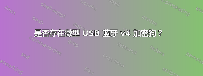 是否存在微型 USB 蓝牙 v4 加密狗？ 