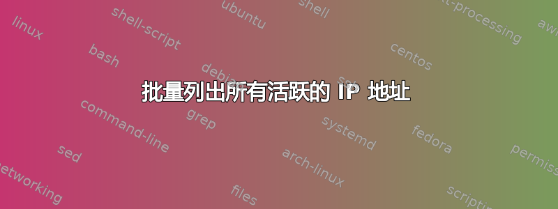 批量列出所有活跃的 IP 地址