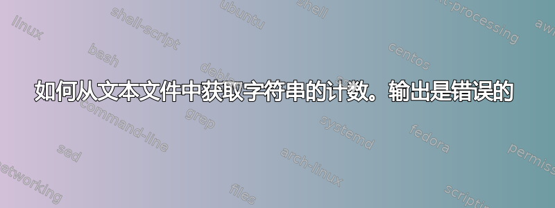 如何从文本文件中获取字符串的计数。输出是错误的