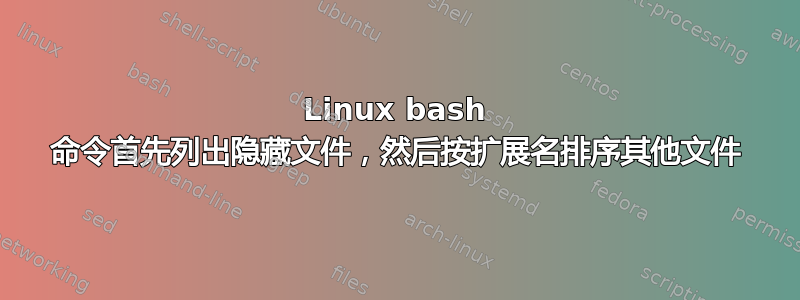 Linux bash 命令首先列出隐藏文件，然后按扩展名排序其他文件