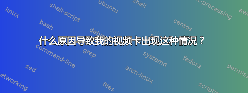 什么原因导致我的视​​频卡出现这种情况？