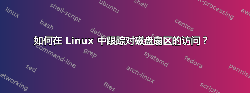 如何在 Linux 中跟踪对磁盘扇区的访问？ 