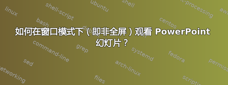 如何在窗口模式下（即非全屏）观看 PowerPoint 幻灯片？