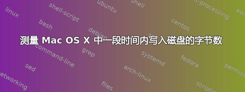 测量 Mac OS X 中一段时间​​内写入磁盘的字节数