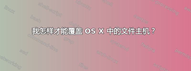 我怎样才能覆盖 OS X 中的文件主机？