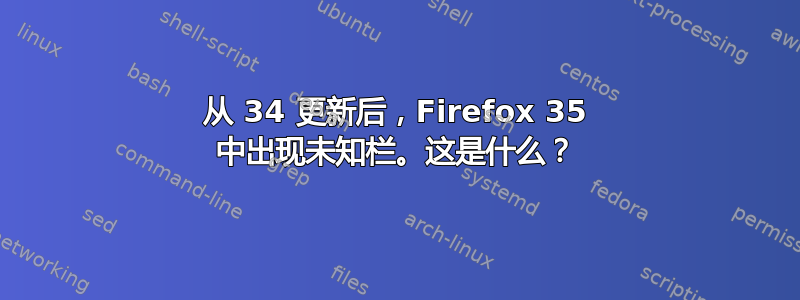 从 34 更新后，Firefox 35 中出现未知栏。这是什么？