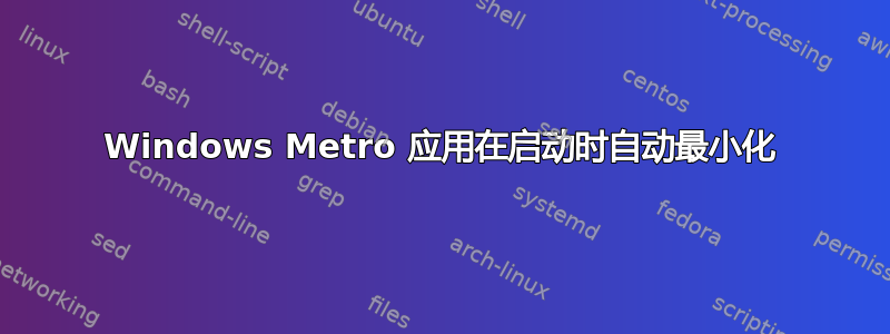 Windows Metro 应用在启动时自动最小化