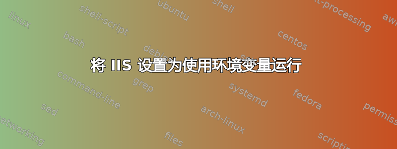 将 IIS 设置为使用环境变量运行