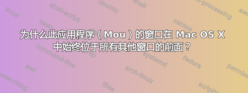 为什么此应用程序（Mou）的窗口在 Mac OS X 中始终位于所有其他窗口的前面？