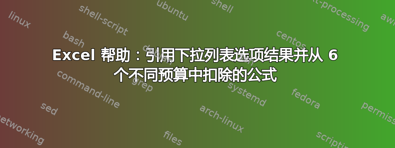 Excel 帮助：引用下拉列表选项结果并从 6 个不同预算中扣除的公式