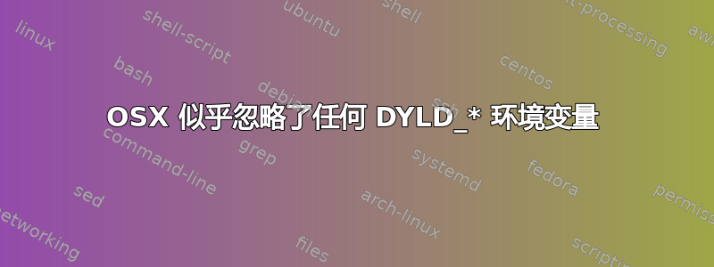 OSX 似乎忽略了任何 DYLD_* 环境变量