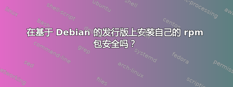 在基于 Debian 的发行版上安装自己的 rpm 包安全吗？