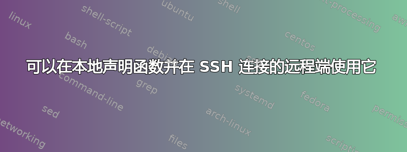 可以在本地声明函数并在 SSH 连接的远程端使用它