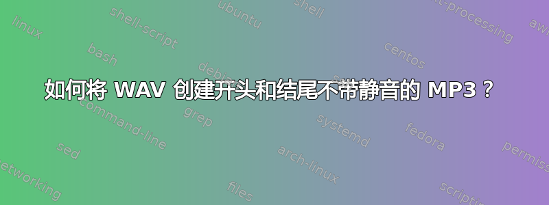 如何将 WAV 创建开头和结尾不带静音的 MP3？