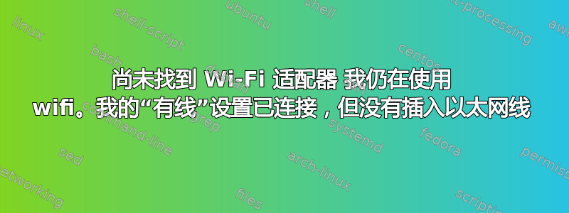 尚未找到 Wi-Fi 适配器 我仍在使用 wifi。我的“有线”设置已连接，但没有插入以太网线