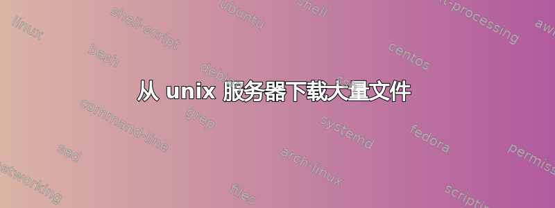 从 unix 服务器下载大量文件