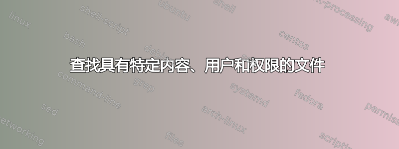 查找具有特定内容、用户和权限的文件