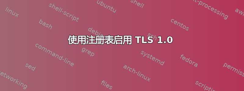 使用注册表启用 TLS 1.0