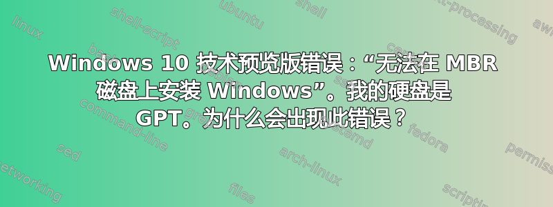 Windows 10 技术预览版错误：“无法在 MBR 磁盘上安装 Windows”。我的硬盘是 GPT。为什么会出现此错误？