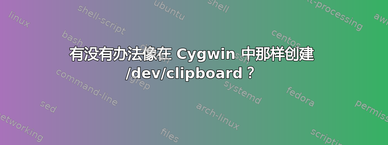 有没有办法像在 Cygwin 中那样创建 /dev/clipboard？