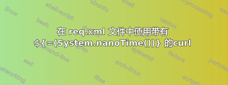 在 req.xml 文件中使用带有 ${=(System.nanoTime())} 的curl