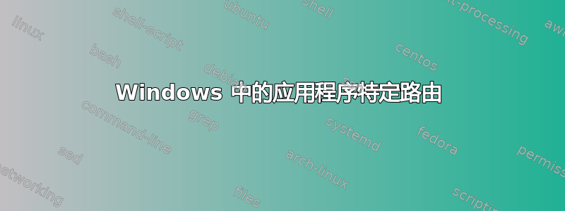 Windows 中的应用程序特定路由