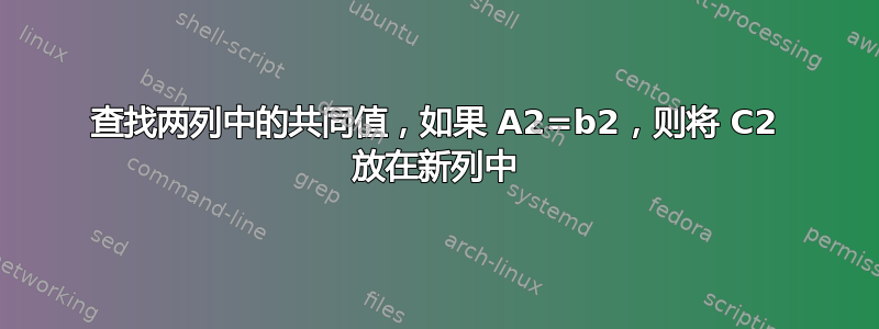 查找两列中的共同值，如果 A2=b2，则将 C2 放在新列中