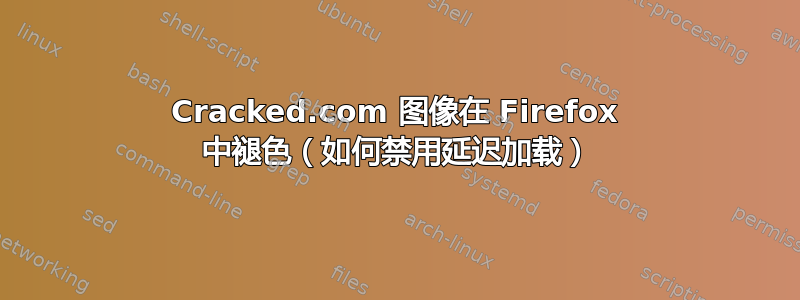 Cracked.com 图像在 Firefox 中褪色（如何禁用延迟加载）