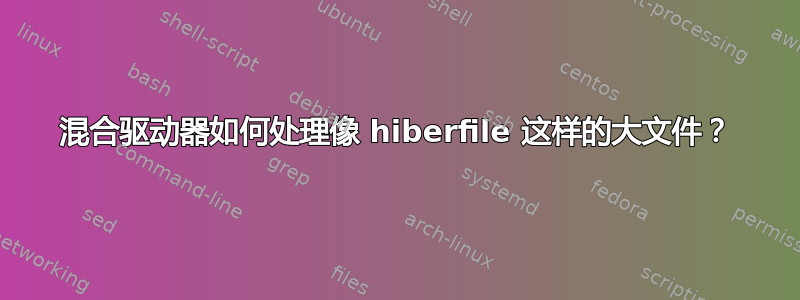 混合驱动器如何处理像 hiberfile 这样的大文件？