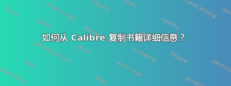 如何从 Calibre 复制书籍详细信息？